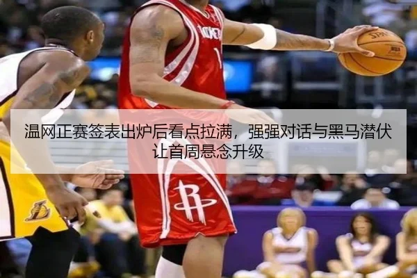 温网正赛签表出炉后看点拉满，强强对话与黑马潜伏让首周悬念升级