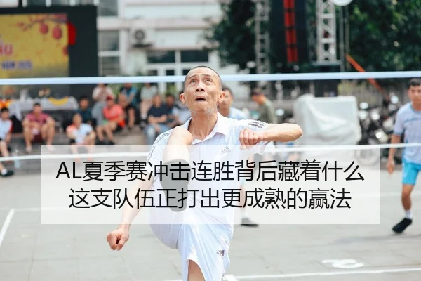 AL夏季赛冲击连胜背后藏着什么 这支队伍正打出更成熟的赢法